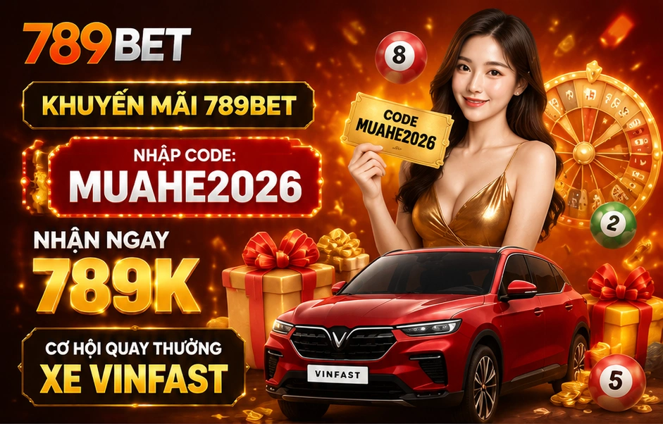 Khuyến mãi 789Bet nhập code MUAHE2026 nhận 789K và cơ hội quay thưởng xe Vinfast